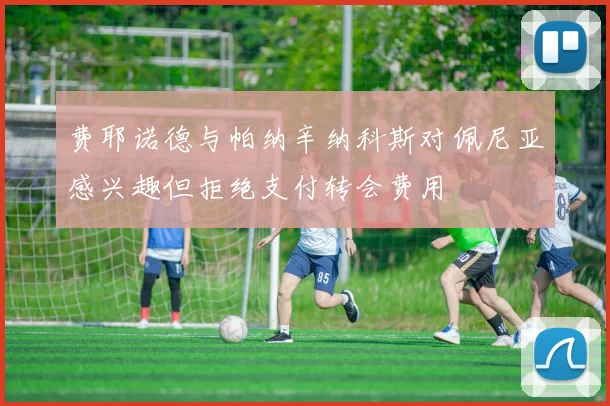 费耶诺德与帕纳辛纳科斯对佩尼亚感兴趣但拒绝支付转会费用