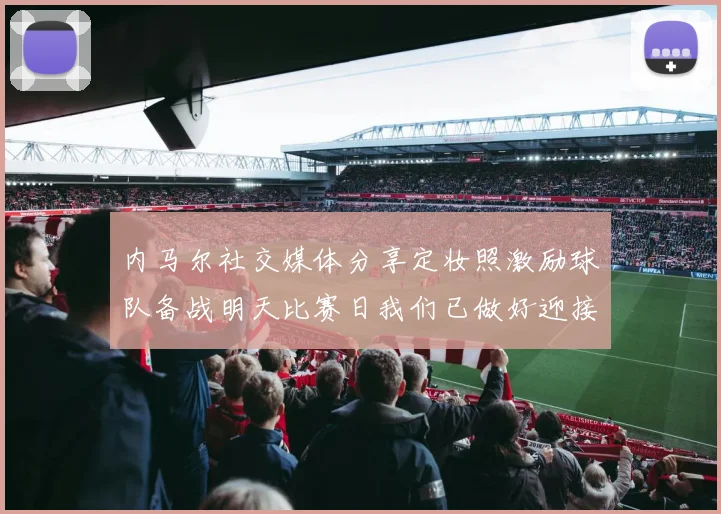 内马尔社交媒体分享定妆照激励球队备战明天比赛日我们已做好迎接挑战的准备