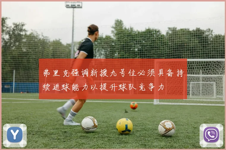 弗里克强调新援九号位必须具备持续进球能力以提升球队竞争力