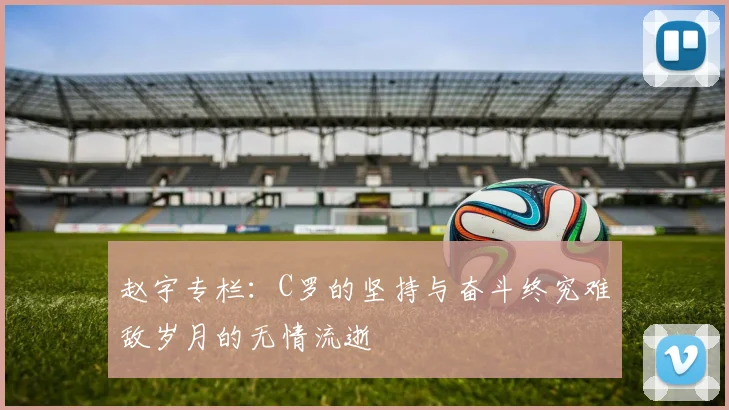 赵宇专栏：C罗的坚持与奋斗终究难敌岁月的无情流逝