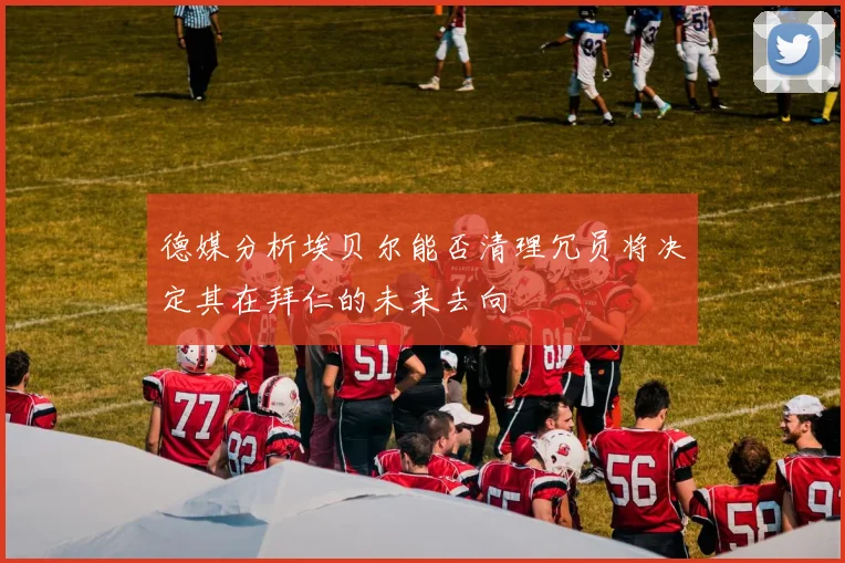 德媒分析埃贝尔能否清理冗员将决定其在拜仁的未来去向
